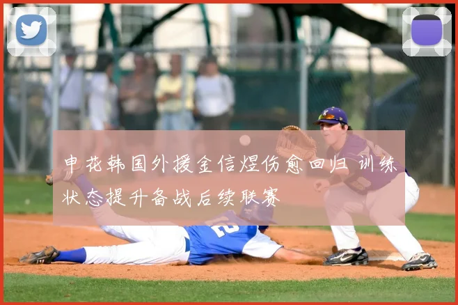 申花韩国外援金信煜伤愈回归 训练状态提升备战后续联赛