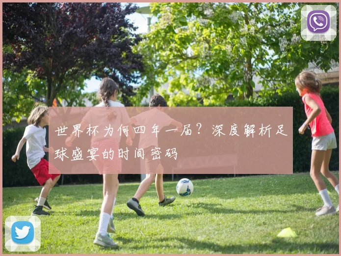 世界杯为何四年一届？深度解析足球盛宴的时间密码