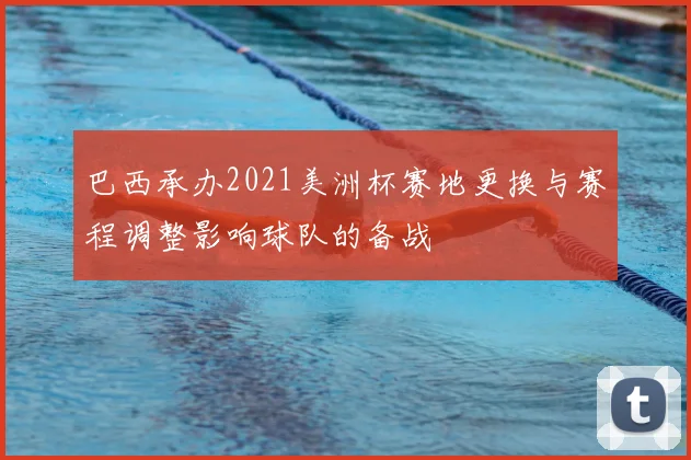 巴西承办2021美洲杯赛地更换与赛程调整影响球队的备战