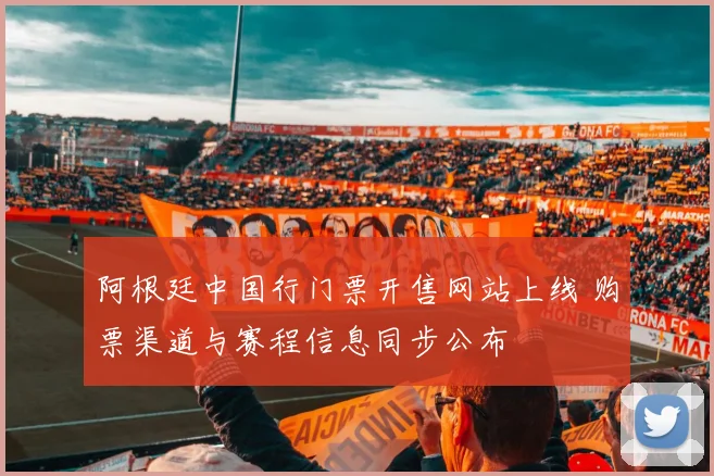 阿根廷中国行门票开售网站上线 购票渠道与赛程信息同步公布