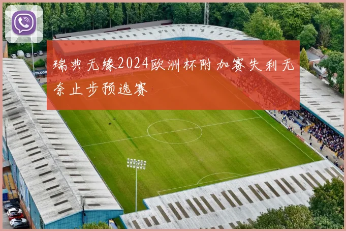 瑞典无缘2024欧洲杯附加赛失利无奈止步预选赛