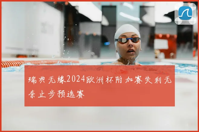 瑞典无缘2024欧洲杯附加赛失利无奈止步预选赛