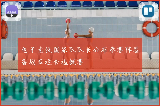电子竞技国家队队长公布参赛阵容备战亚运会选拔赛