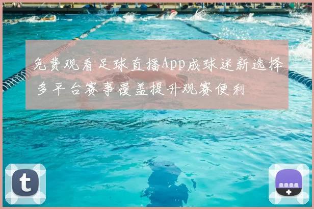 免费观看足球直播App成球迷新选择 多平台赛事覆盖提升观赛便利