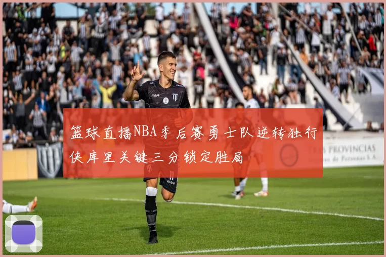 篮球直播NBA季后赛勇士队逆转独行侠库里关键三分锁定胜局