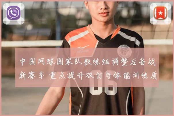 中国网球国家队教练组调整后备战新赛季 重点提升双打与体能训练质量
