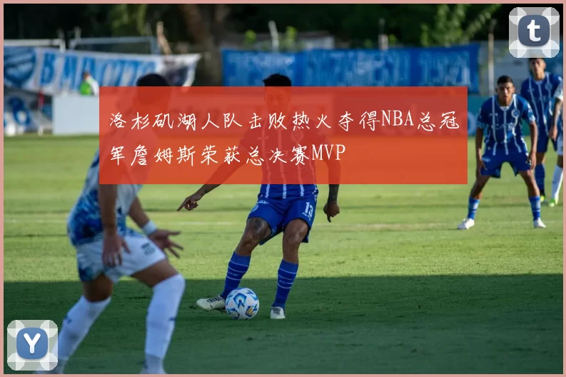 洛杉矶湖人队击败热火夺得NBA总冠军詹姆斯荣获总决赛MVP