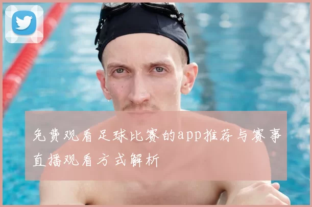 免费观看足球比赛的app推荐与赛事直播观看方式解析