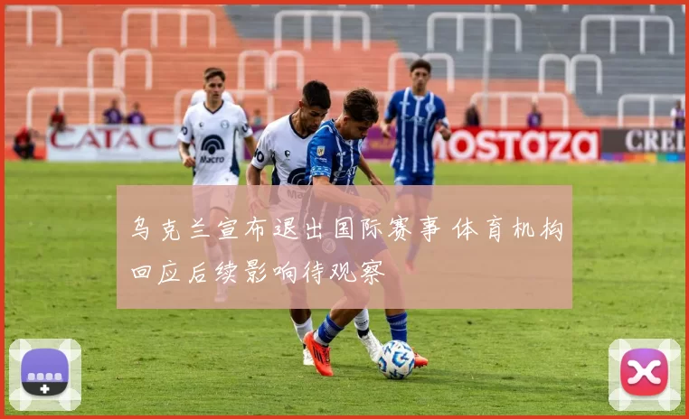 乌克兰宣布退出国际赛事 体育机构回应后续影响待观察