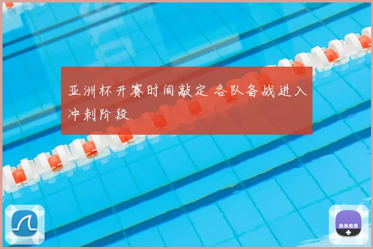 亚洲杯开赛时间敲定 各队备战进入冲刺阶段