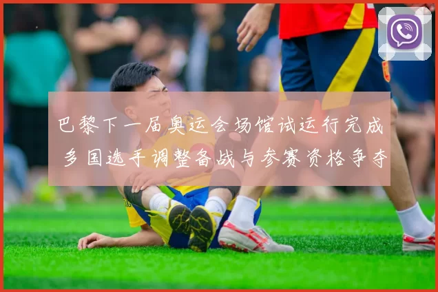 巴黎下一届奥运会场馆试运行完成 多国选手调整备战与参赛资格争夺