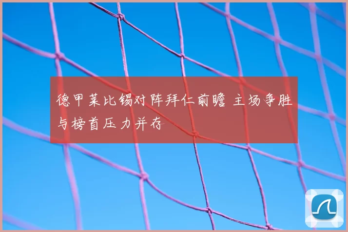 德甲莱比锡对阵拜仁前瞻 主场争胜与榜首压力并存
