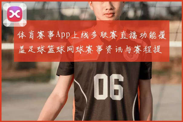 体育赛事App上线多联赛直播功能覆盖足球篮球网球赛事资讯与赛程提醒