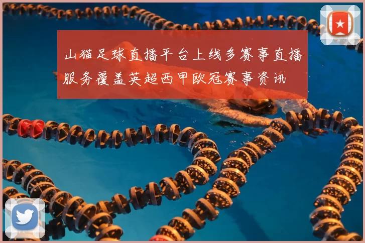 山猫足球直播平台上线多赛事直播服务覆盖英超西甲欧冠赛事资讯