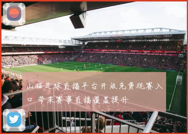 山猫足球直播平台开放免费观赛入口 带来赛事直播覆盖提升