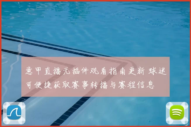 意甲直播无插件观看指南更新 球迷可便捷获取赛事转播与赛程信息