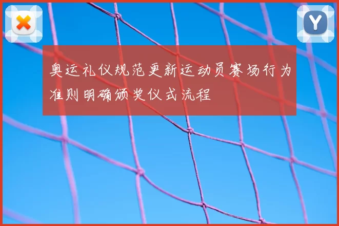 奥运礼仪规范更新运动员赛场行为准则明确颁奖仪式流程