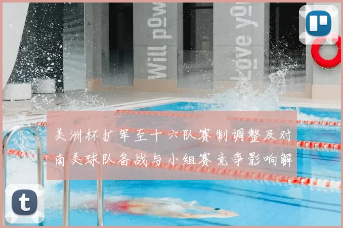 美洲杯扩军至十六队赛制调整及对南美球队备战与小组赛竞争影响解读