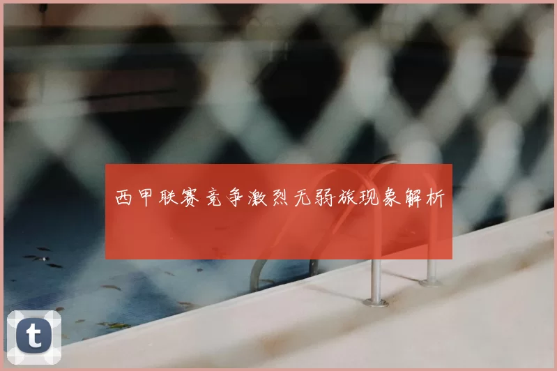 西甲联赛竞争激烈无弱旅现象解析