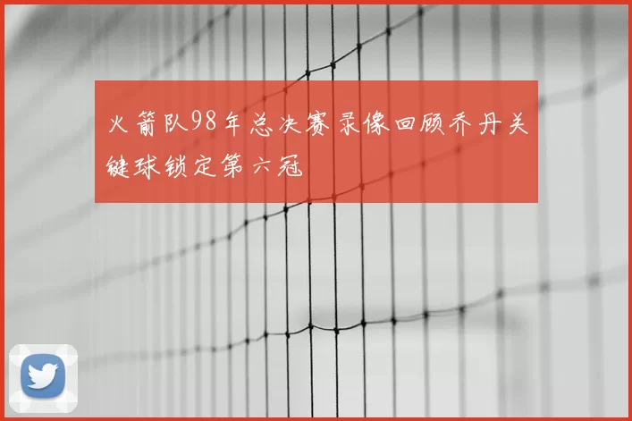 火箭队98年总决赛录像回顾乔丹关键球锁定第六冠