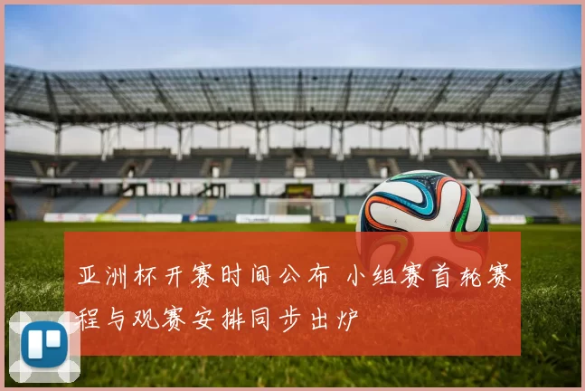 亚洲杯开赛时间公布 小组赛首轮赛程与观赛安排同步出炉