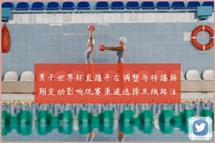 男子世界杯直播平台调整与转播排期变动影响观赛渠道选择及线路注意事项