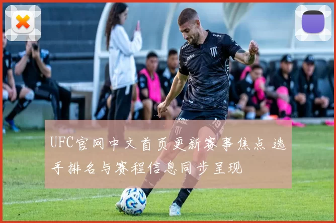 UFC官网中文首页更新赛事焦点 选手排名与赛程信息同步呈现