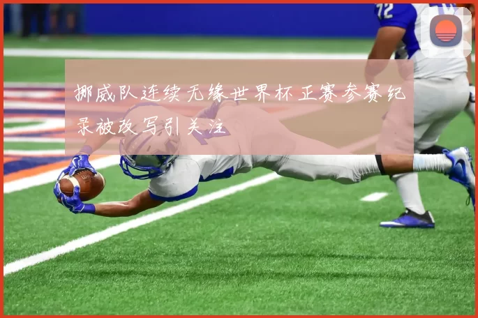 挪威队连续无缘世界杯正赛参赛纪录被改写引关注