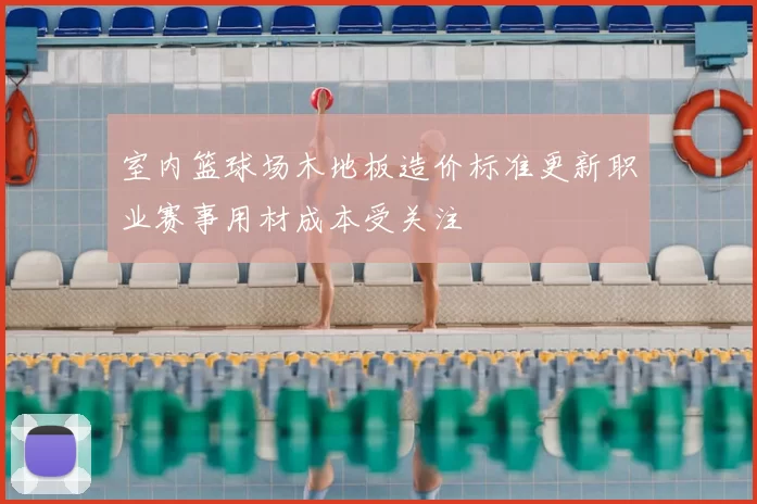 室内篮球场木地板造价标准更新职业赛事用材成本受关注