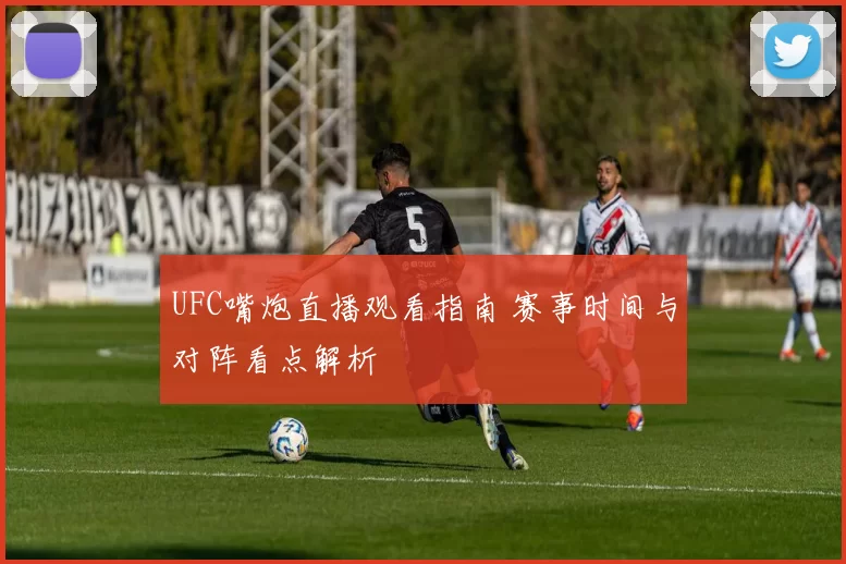 UFC嘴炮直播观看指南 赛事时间与对阵看点解析