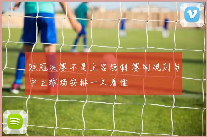 欧冠决赛不是主客场制 赛制规则与中立球场安排一文看懂