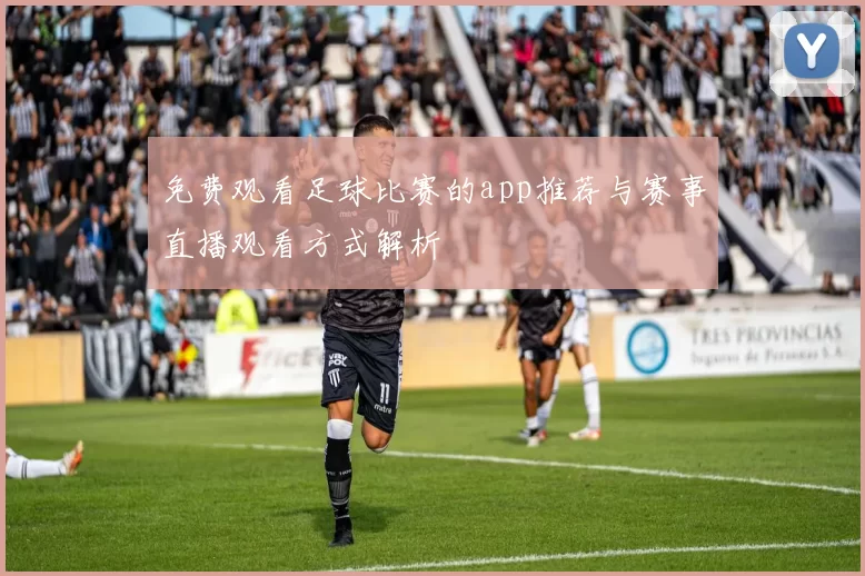 免费观看足球比赛的app推荐与赛事直播观看方式解析