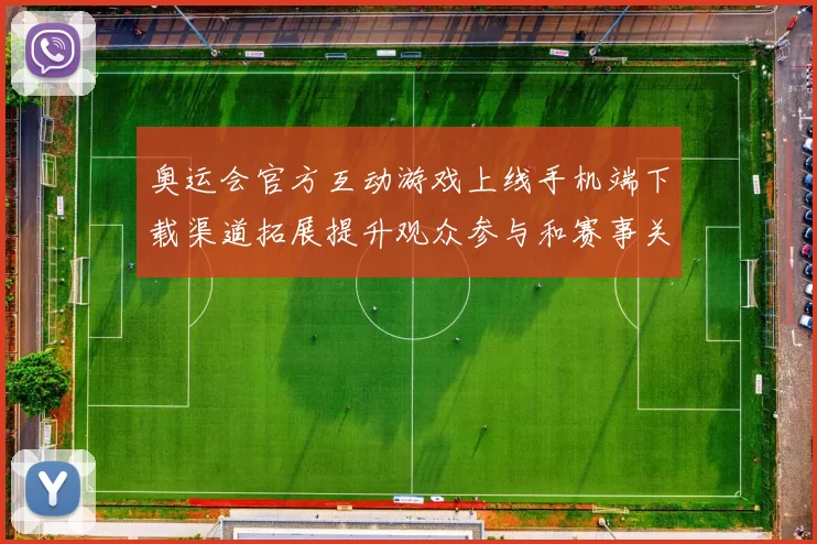 奥运会官方互动游戏上线手机端下载渠道拓展提升观众参与和赛事关注
