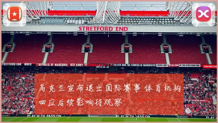 乌克兰宣布退出国际赛事 体育机构回应后续影响待观察