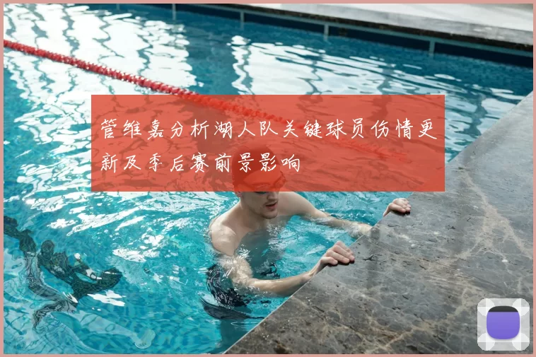 管维嘉分析湖人队关键球员伤情更新及季后赛前景影响