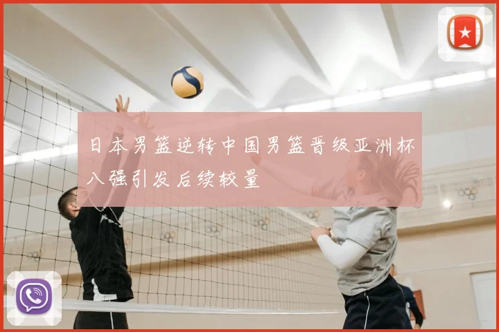 日本男篮逆转中国男篮晋级亚洲杯八强引发后续较量